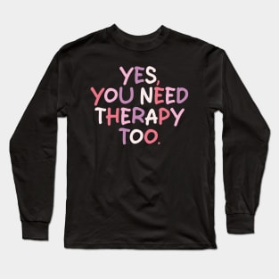 yes you need therapy too Long Sleeve T-Shirt